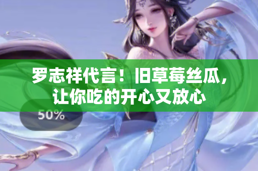 罗志祥代言！旧草莓丝瓜，让你吃的开心又放心