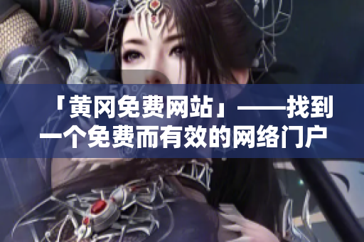 「黄冈免费网站」——找到一个免费而有效的网络门户！