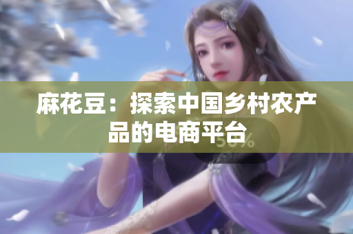 麻花豆：探索中国乡村农产品的电商平台