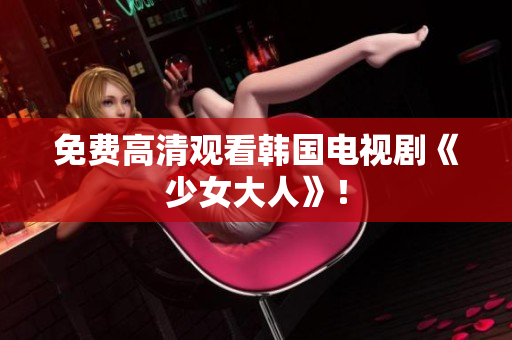 免费高清观看韩国电视剧《少女大人》！