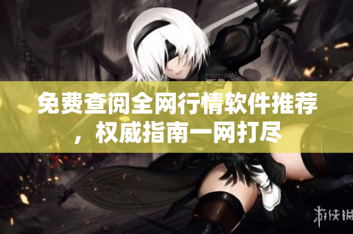 免费查阅全网行情软件推荐，权威指南一网打尽