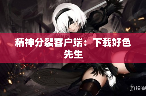 精神分裂客户端：下载好色先生