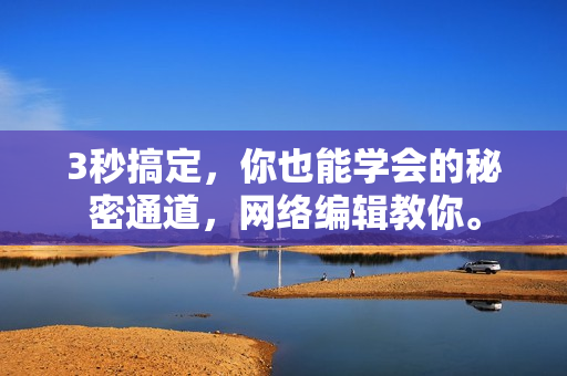 3秒搞定，你也能学会的秘密通道，网络编辑教你。