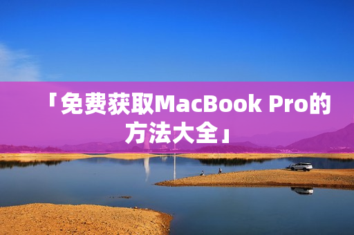 「免费获取MacBook Pro的方法大全」