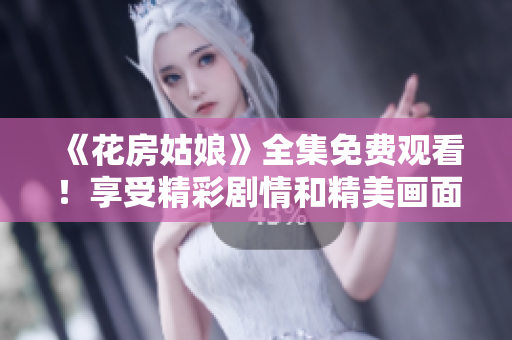《花房姑娘》全集免费观看！享受精彩剧情和精美画面