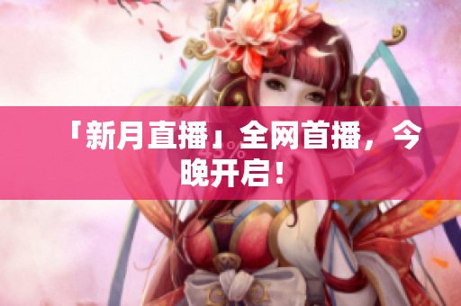 「新月直播」全网首播，今晚开启！