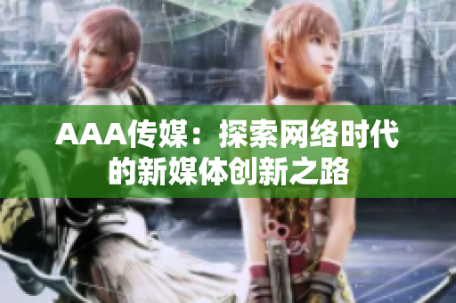 AAA传媒：探索网络时代的新媒体创新之路