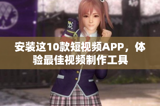 安装这10款短视频APP，体验最佳视频制作工具