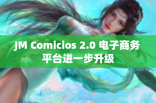 JM Comicios 2.0 电子商务平台进一步升级