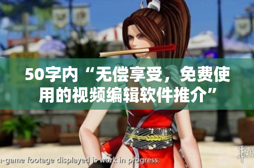 50字内“无偿享受，免费使用的视频编辑软件推介”