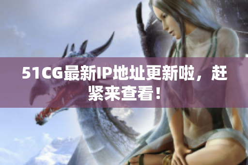 51CG最新IP地址更新啦，赶紧来查看！