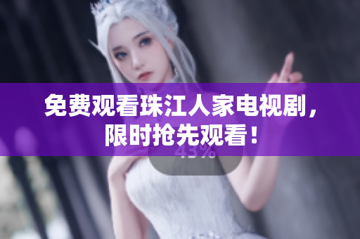 免费观看珠江人家电视剧，限时抢先观看！