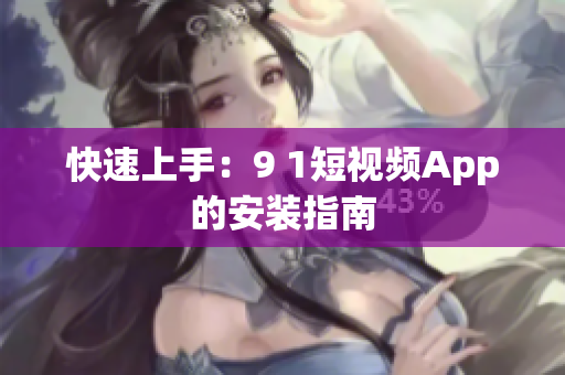 快速上手：9 1短视频App的安装指南