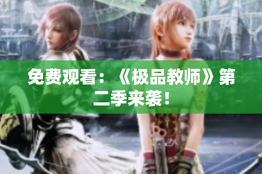 免费观看：《极品教师》第二季来袭！
