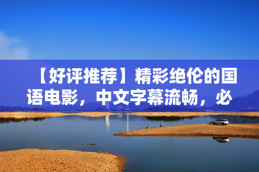 【好评推荐】精彩绝伦的国语电影，中文字幕流畅，必看！