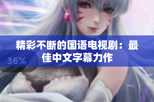 精彩不断的国语电视剧：最佳中文字幕力作