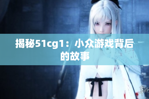 揭秘51cg1：小众游戏背后的故事