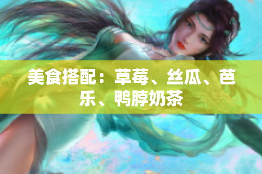 美食搭配：草莓、丝瓜、芭乐、鸭脖奶茶