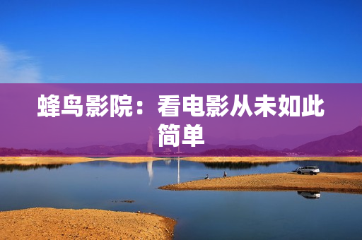 蜂鸟影院：看电影从未如此简单