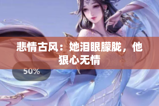 悲情古风：她泪眼朦胧，他狠心无情