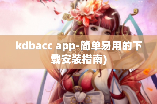 kdbacc app-简单易用的下载安装指南)