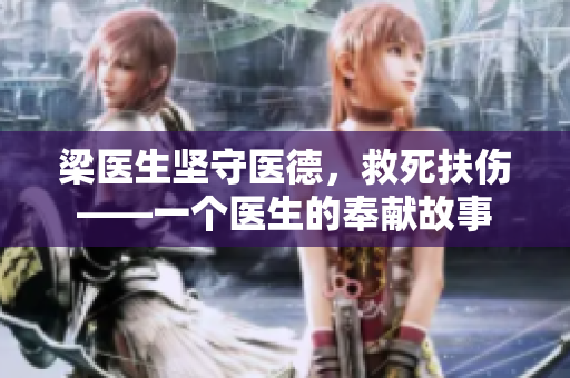 梁医生坚守医德，救死扶伤——一个医生的奉献故事