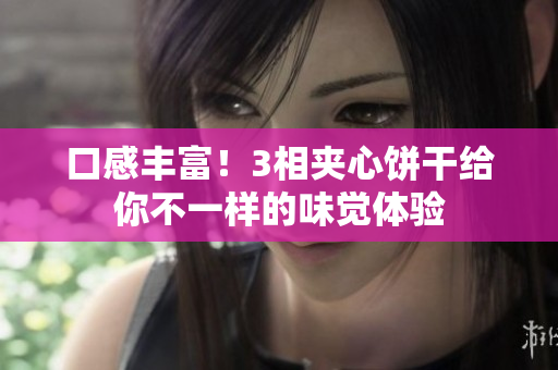 口感丰富！3相夹心饼干给你不一样的味觉体验