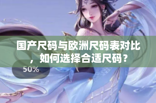 国产尺码与欧洲尺码表对比，如何选择合适尺码？