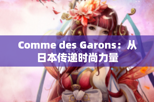 Comme des Garons：从日本传递时尚力量