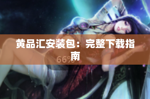 黄品汇安装包：完整下载指南