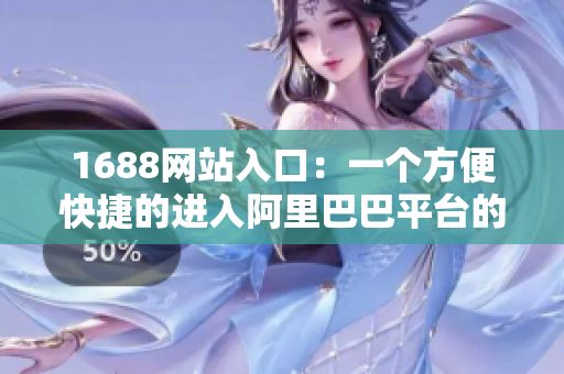 1688网站入口：一个方便快捷的进入阿里巴巴平台的工具