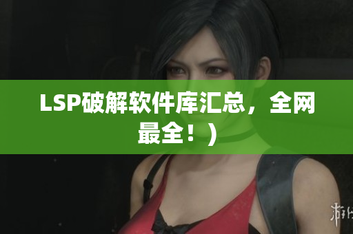 LSP破解软件库汇总，全网最全！)