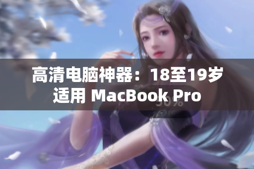 高清电脑神器：18至19岁适用 MacBook Pro