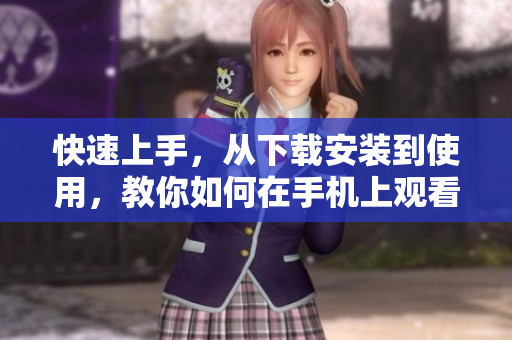 快速上手，从下载安装到使用，教你如何在手机上观看B站视频