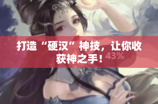 打造“硬汉”神技，让你收获神之手！