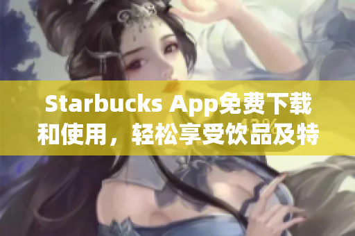 Starbucks App免费下载和使用，轻松享受饮品及特惠。