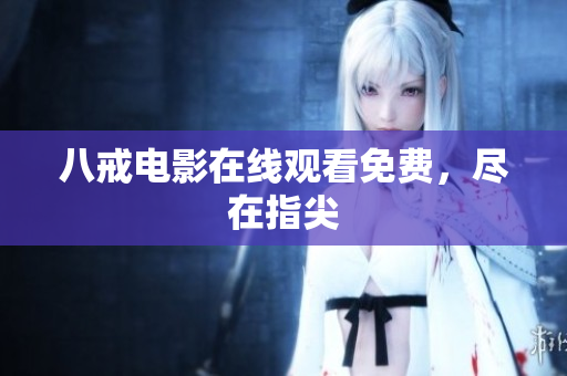 八戒电影在线观看免费，尽在指尖
