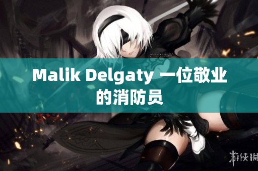 Malik Delgaty 一位敬业的消防员
