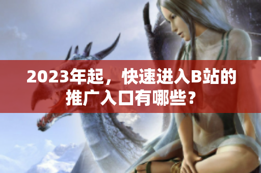 2023年起，快速进入B站的推广入口有哪些？