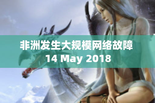 非洲发生大规模网络故障 14 May 2018
