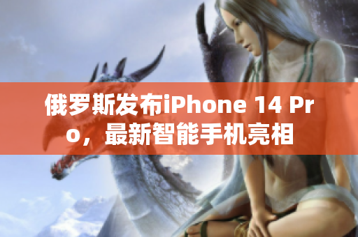 俄罗斯发布iPhone 14 Pro，最新智能手机亮相