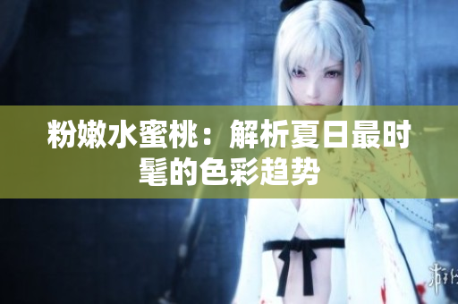 粉嫩水蜜桃：解析夏日最时髦的色彩趋势