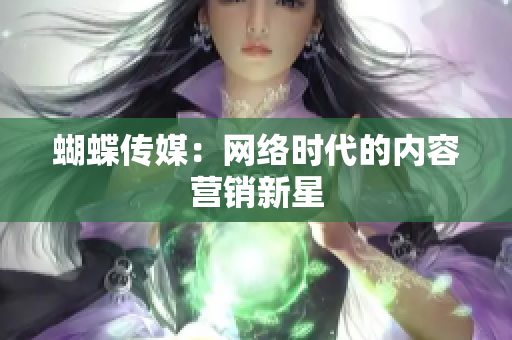 蝴蝶传媒：网络时代的内容营销新星