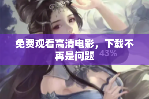 免费观看高清电影，下载不再是问题