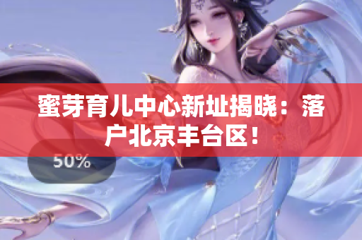 蜜芽育儿中心新址揭晓：落户北京丰台区！