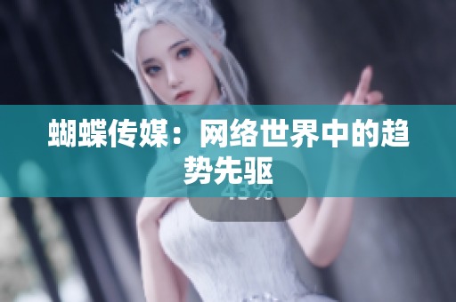蝴蝶传媒：网络世界中的趋势先驱