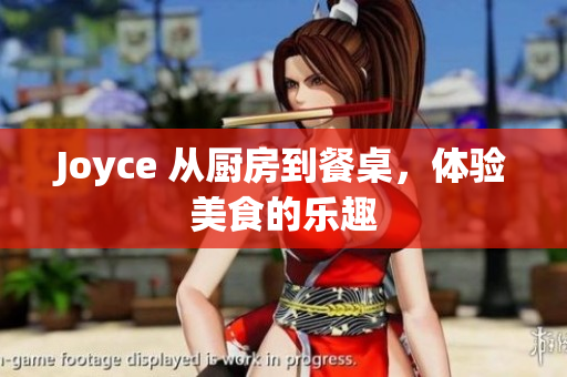 Joyce 从厨房到餐桌，体验美食的乐趣