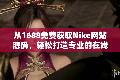 从1688免费获取Nike网站源码，轻松打造专业的在线商城