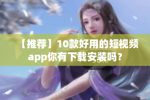 【推荐】10款好用的短视频app你有下载安装吗？