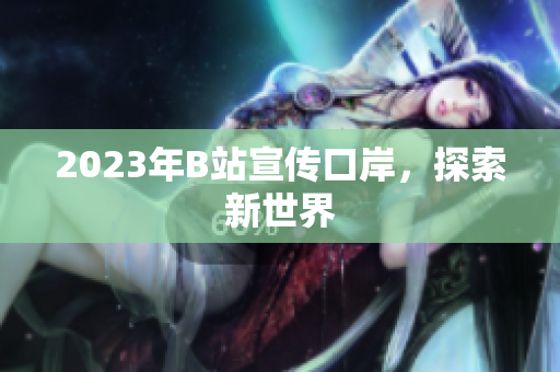 2023年B站宣传口岸，探索新世界